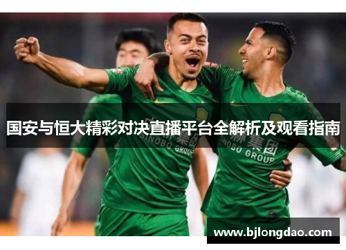 国安与恒大精彩对决直播平台全解析及观看指南