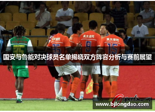 国安与鲁能对决球员名单揭晓双方阵容分析与赛前展望 国安与鲁能对决球员名单揭晓双方阵容分析与赛前展望
