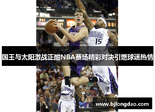 国王与太阳激战正酣NBA赛场精彩对决引燃球迷热情 国王与太阳激战正酣NBA赛场精彩对决引燃球迷热情