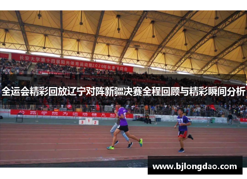 全运会精彩回放辽宁对阵新疆决赛全程回顾与精彩瞬间分析