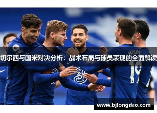 切尔西与国米对决分析：战术布局与球员表现的全面解读