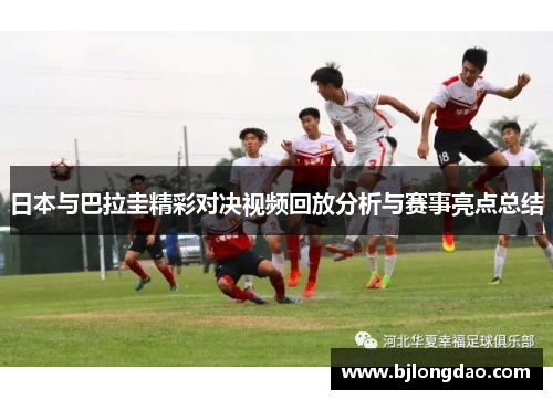 日本与巴拉圭精彩对决视频回放分析与赛事亮点总结