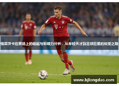 格雷茨卡在赛场上的崛起与影响力分析：从年轻天才到足球巨星的蜕变之路