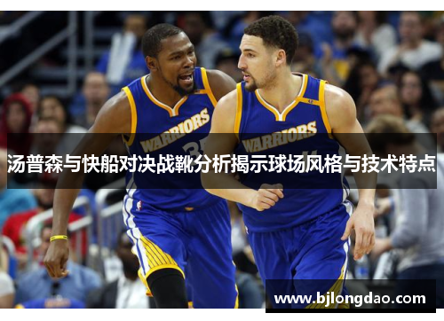 汤普森与快船对决战靴分析揭示球场风格与技术特点