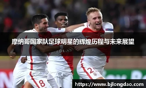 摩纳哥国家队足球明星的辉煌历程与未来展望