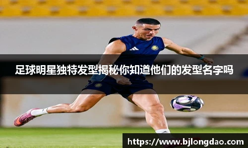 足球明星独特发型揭秘你知道他们的发型名字吗